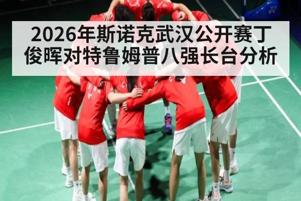 2026年斯诺克武汉公开赛丁俊晖对特鲁姆普八强长台分析