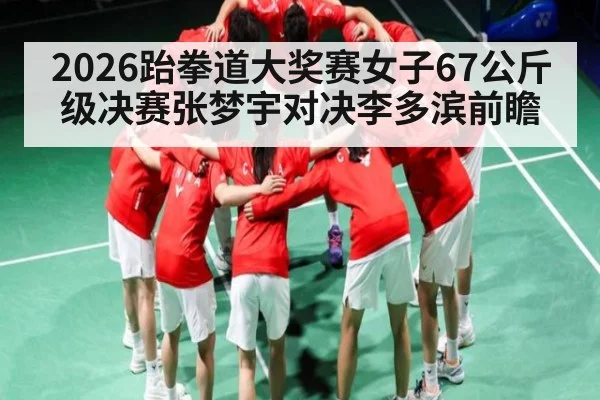 2026跆拳道大奖赛女子67公斤级决赛张梦宇对决李多滨前瞻