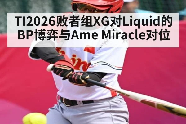 TI2026败者组XG对Liquid的BP博弈与Ame Miracle对位